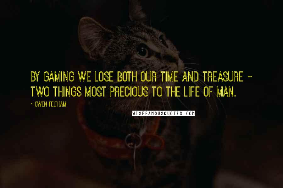Owen Feltham Quotes: By gaming we lose both our time and treasure - two things most precious to the life of man.