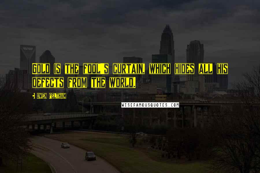 Owen Feltham Quotes: Gold is the fool's curtain, which hides all his defects from the world.