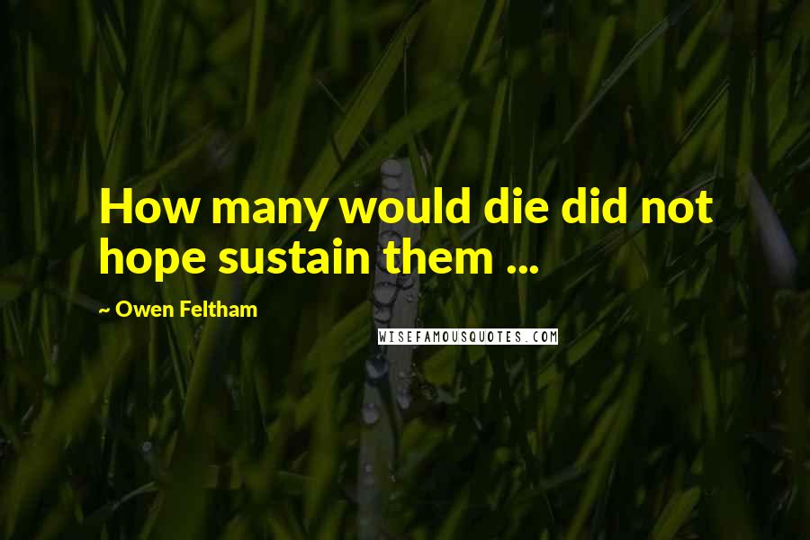 Owen Feltham Quotes: How many would die did not hope sustain them ...