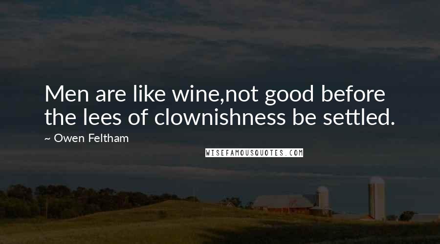 Owen Feltham Quotes: Men are like wine,not good before the lees of clownishness be settled.