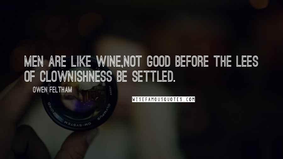 Owen Feltham Quotes: Men are like wine,not good before the lees of clownishness be settled.