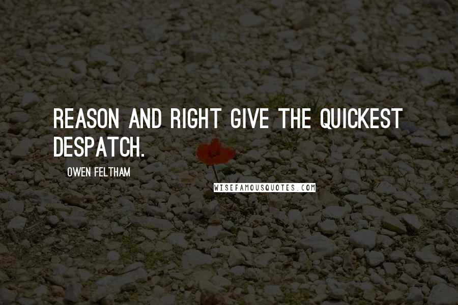 Owen Feltham Quotes: Reason and right give the quickest despatch.