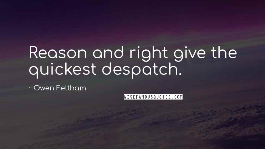 Owen Feltham Quotes: Reason and right give the quickest despatch.