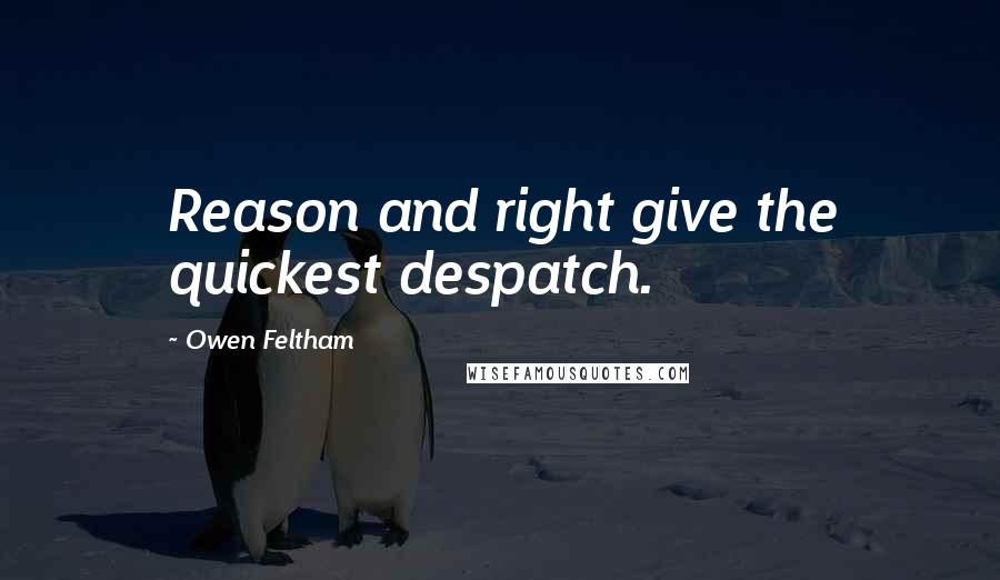 Owen Feltham Quotes: Reason and right give the quickest despatch.