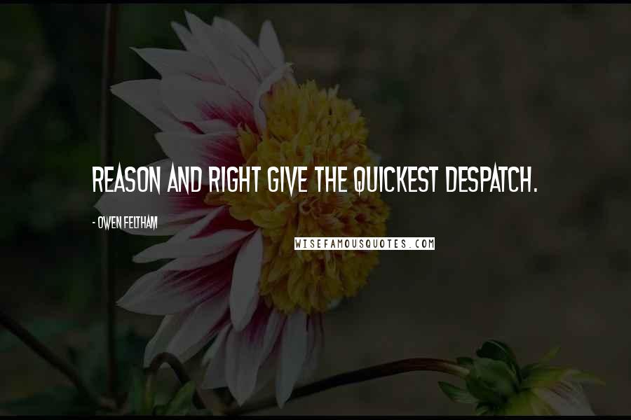 Owen Feltham Quotes: Reason and right give the quickest despatch.