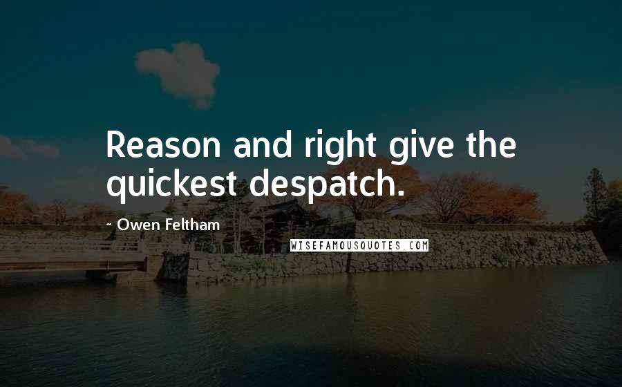 Owen Feltham Quotes: Reason and right give the quickest despatch.