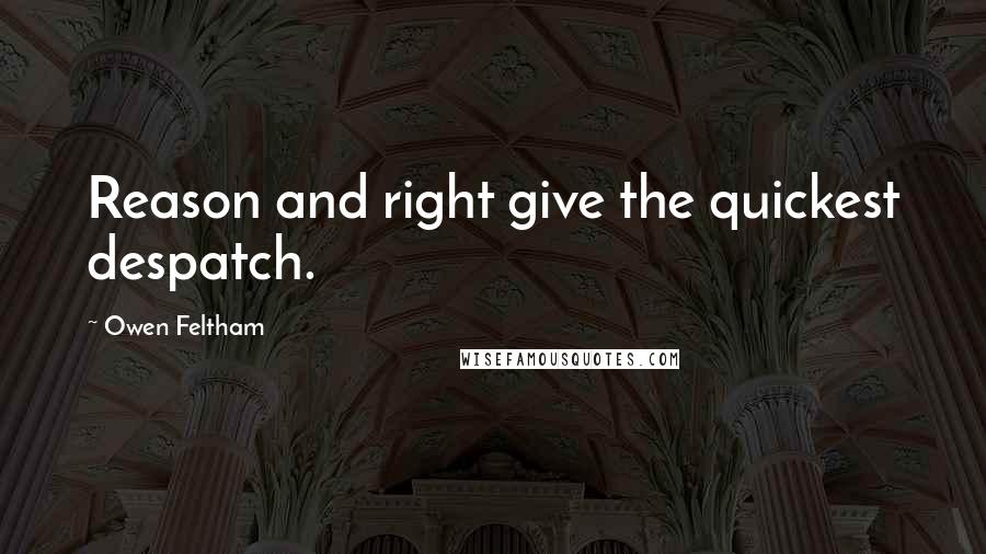 Owen Feltham Quotes: Reason and right give the quickest despatch.