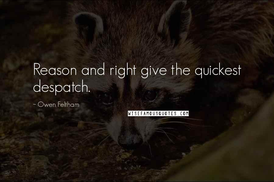 Owen Feltham Quotes: Reason and right give the quickest despatch.