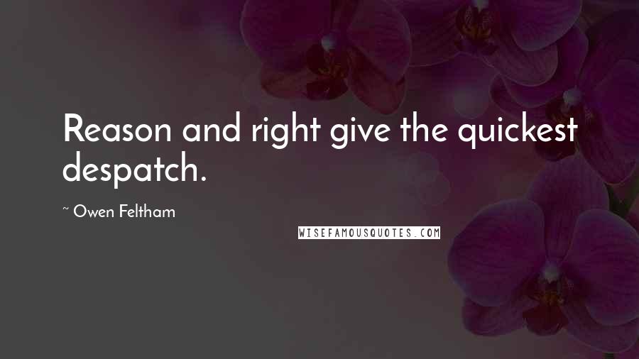 Owen Feltham Quotes: Reason and right give the quickest despatch.