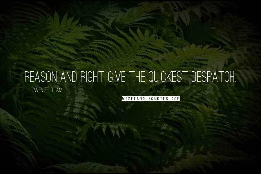Owen Feltham Quotes: Reason and right give the quickest despatch.