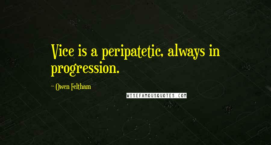 Owen Feltham Quotes: Vice is a peripatetic, always in progression.