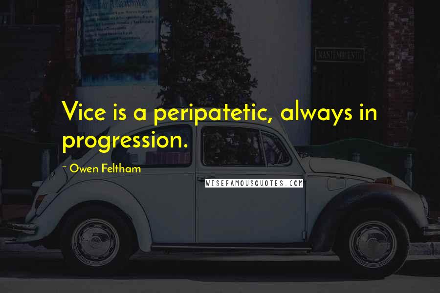 Owen Feltham Quotes: Vice is a peripatetic, always in progression.