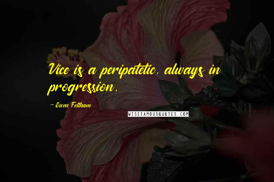 Owen Feltham Quotes: Vice is a peripatetic, always in progression.