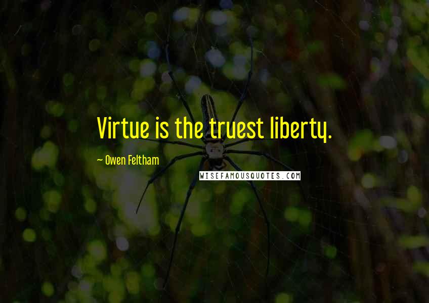 Owen Feltham Quotes: Virtue is the truest liberty.