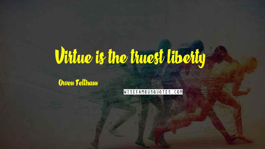 Owen Feltham Quotes: Virtue is the truest liberty.