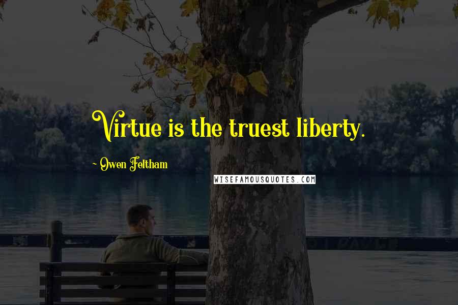 Owen Feltham Quotes: Virtue is the truest liberty.