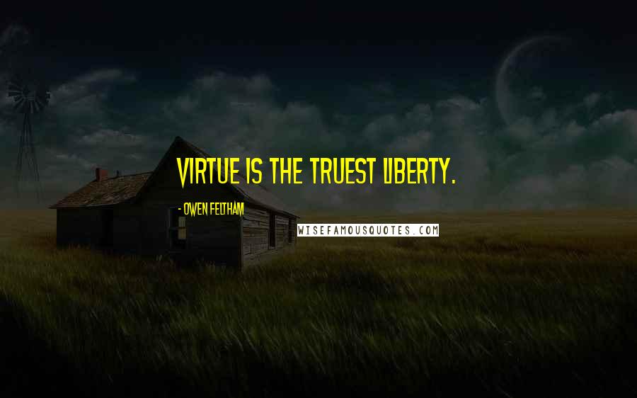 Owen Feltham Quotes: Virtue is the truest liberty.