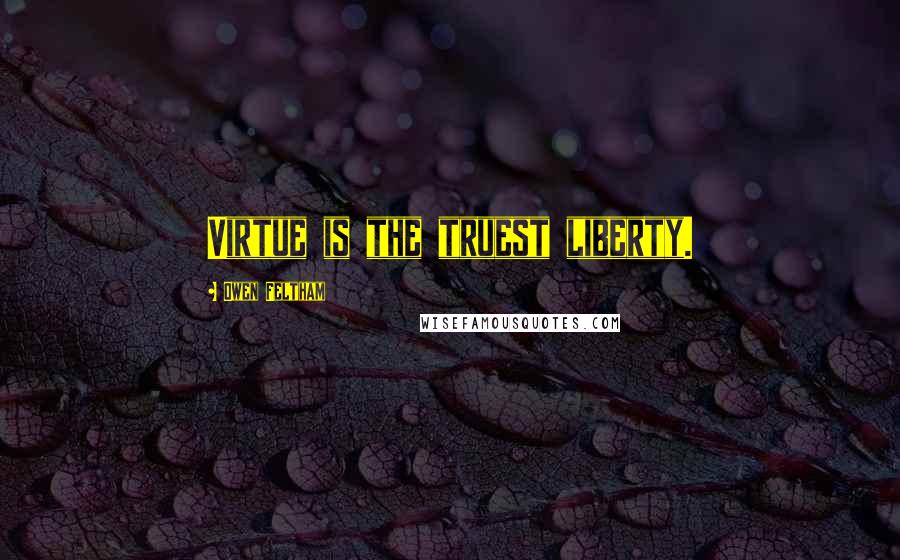 Owen Feltham Quotes: Virtue is the truest liberty.