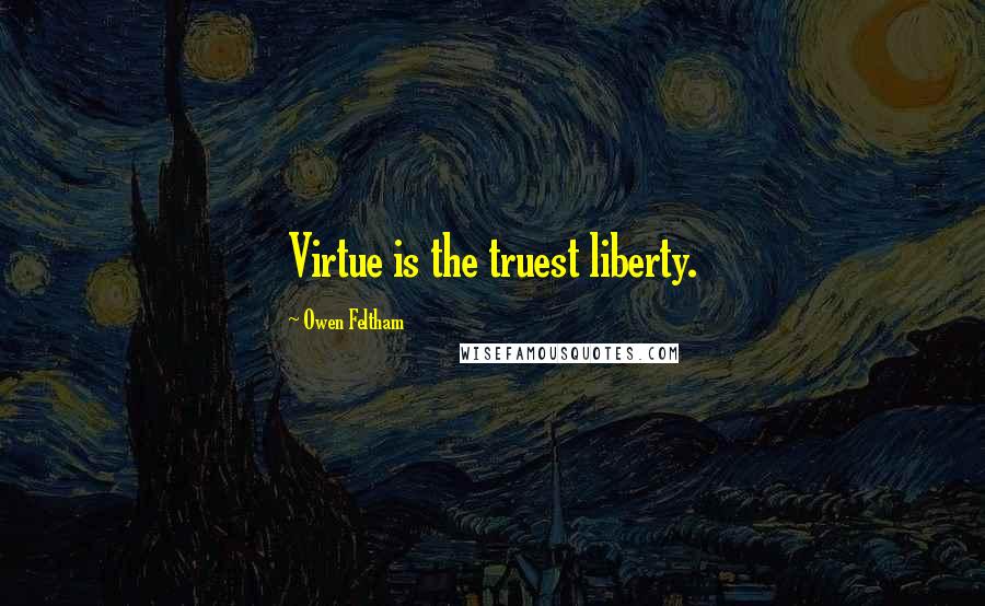 Owen Feltham Quotes: Virtue is the truest liberty.