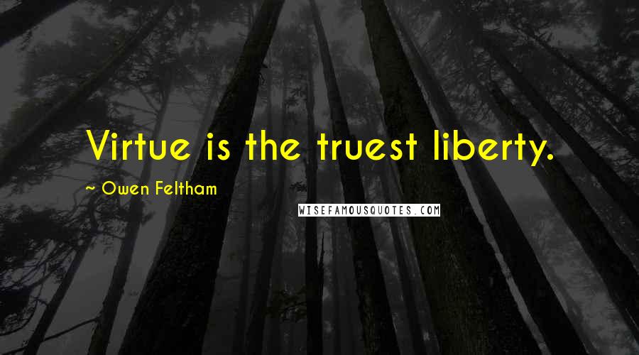 Owen Feltham Quotes: Virtue is the truest liberty.