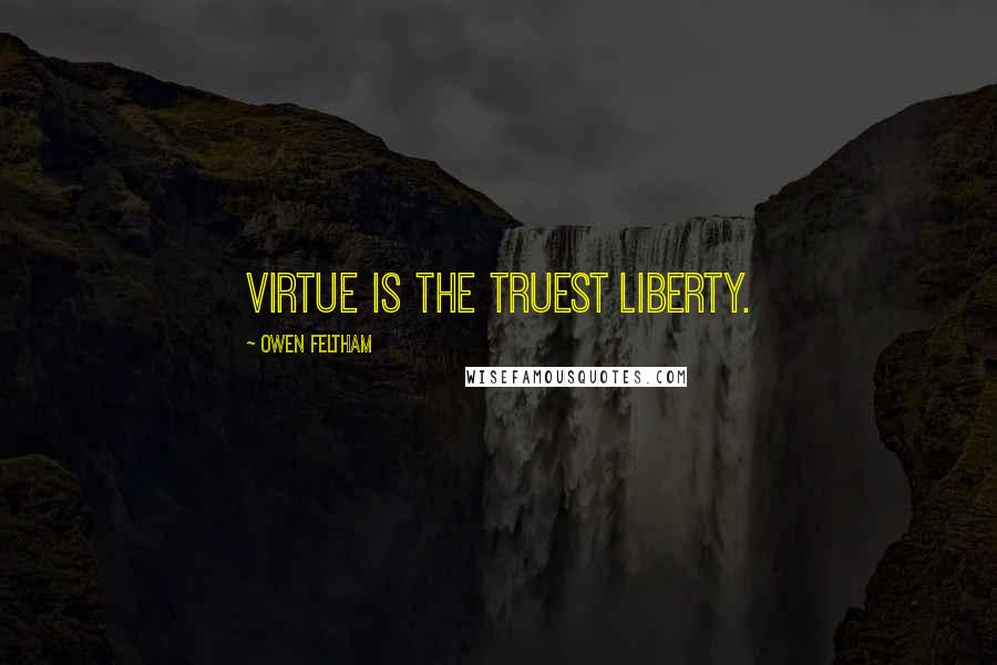 Owen Feltham Quotes: Virtue is the truest liberty.