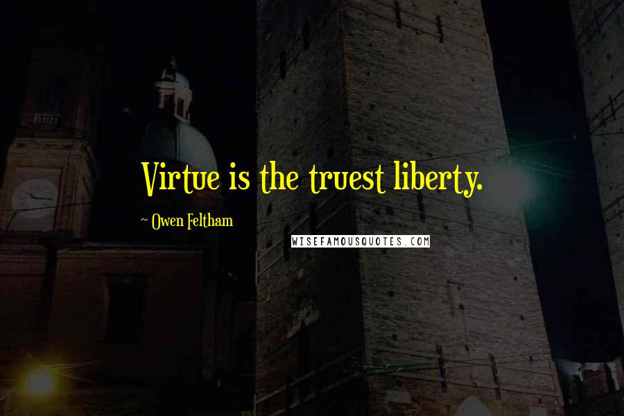 Owen Feltham Quotes: Virtue is the truest liberty.