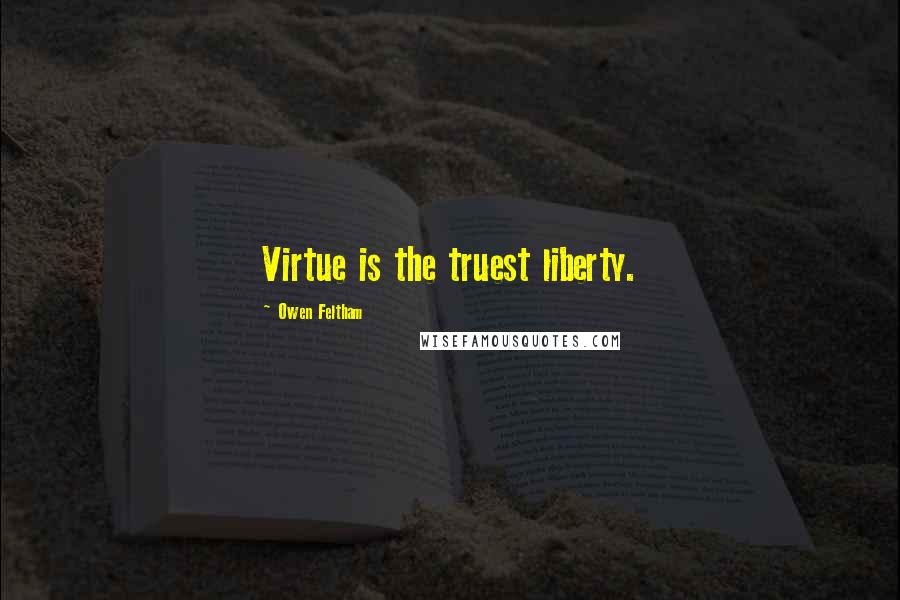 Owen Feltham Quotes: Virtue is the truest liberty.