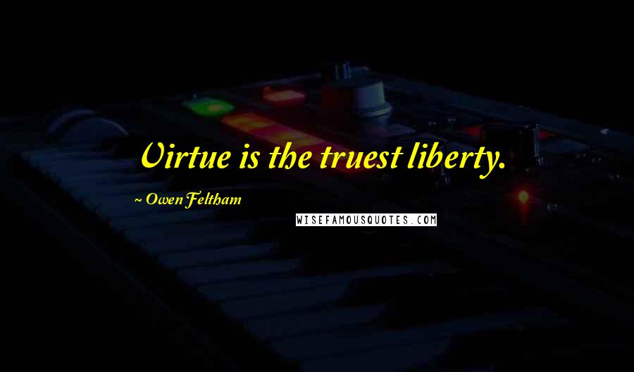 Owen Feltham Quotes: Virtue is the truest liberty.