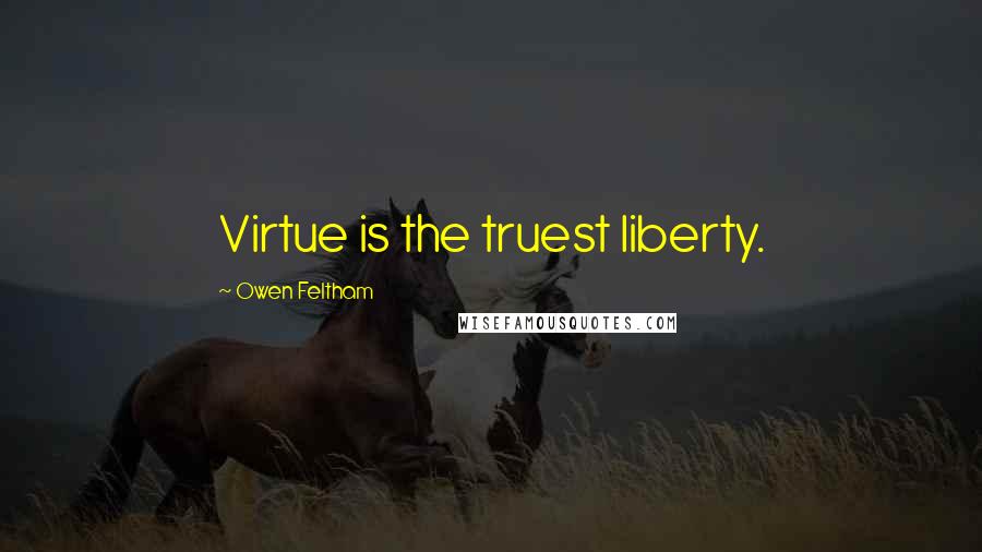Owen Feltham Quotes: Virtue is the truest liberty.