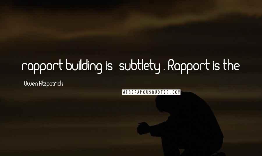 Owen Fitzpatrick Quotes: rapport-building is 'subtlety'. Rapport is the
