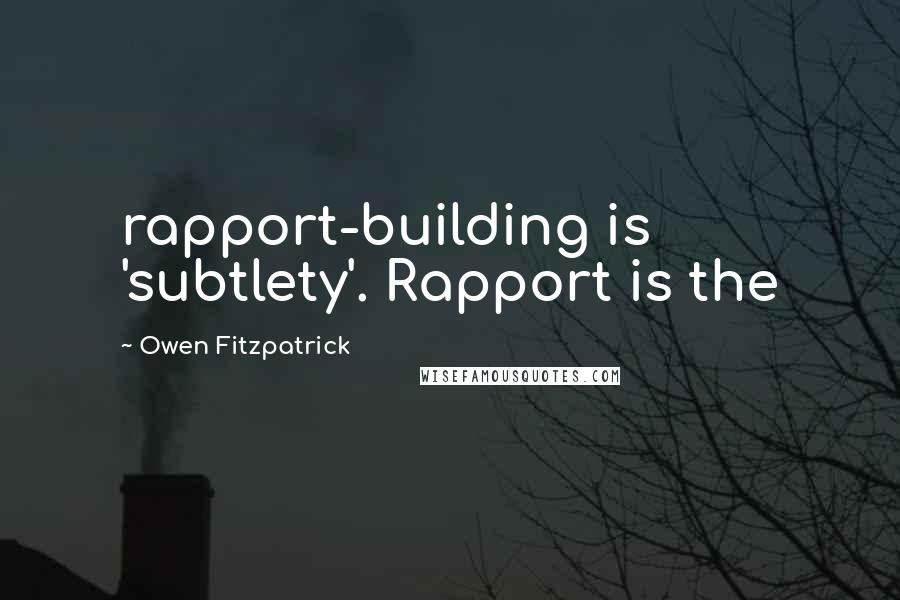 Owen Fitzpatrick Quotes: rapport-building is 'subtlety'. Rapport is the