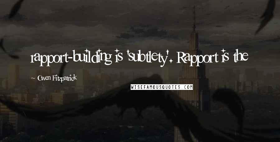 Owen Fitzpatrick Quotes: rapport-building is 'subtlety'. Rapport is the