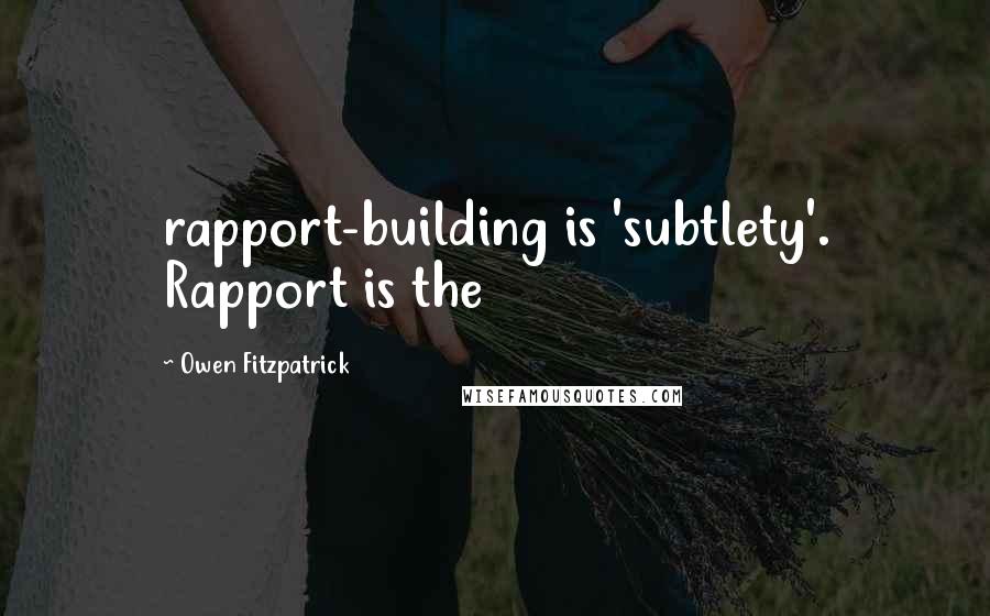 Owen Fitzpatrick Quotes: rapport-building is 'subtlety'. Rapport is the