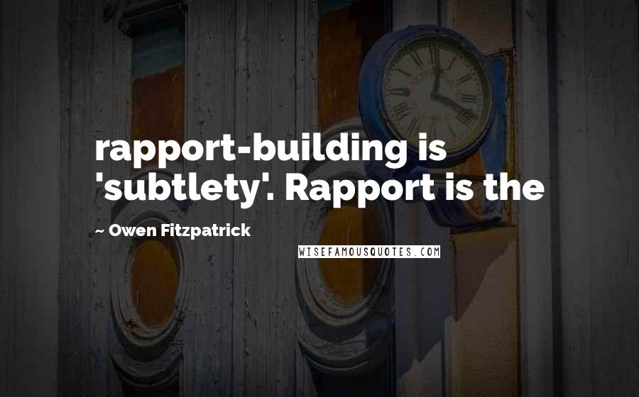 Owen Fitzpatrick Quotes: rapport-building is 'subtlety'. Rapport is the