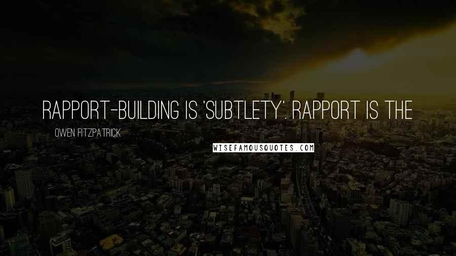 Owen Fitzpatrick Quotes: rapport-building is 'subtlety'. Rapport is the