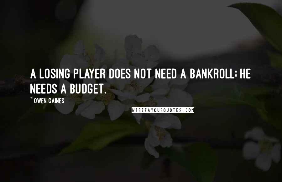 Owen Gaines Quotes: A losing player does not need a bankroll; he needs a budget.