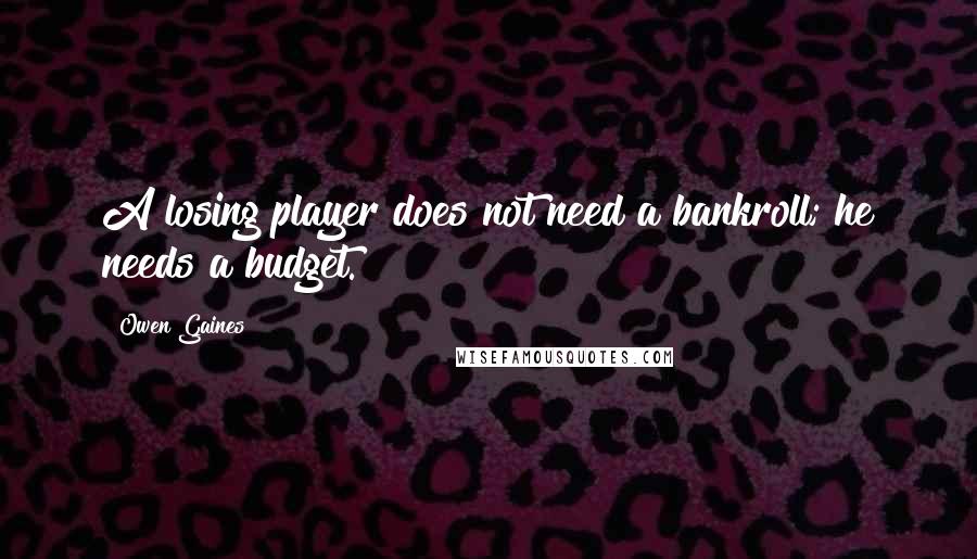 Owen Gaines Quotes: A losing player does not need a bankroll; he needs a budget.