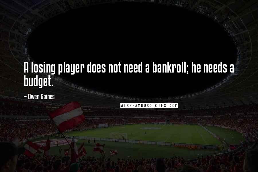 Owen Gaines Quotes: A losing player does not need a bankroll; he needs a budget.