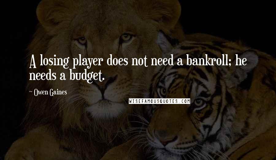 Owen Gaines Quotes: A losing player does not need a bankroll; he needs a budget.