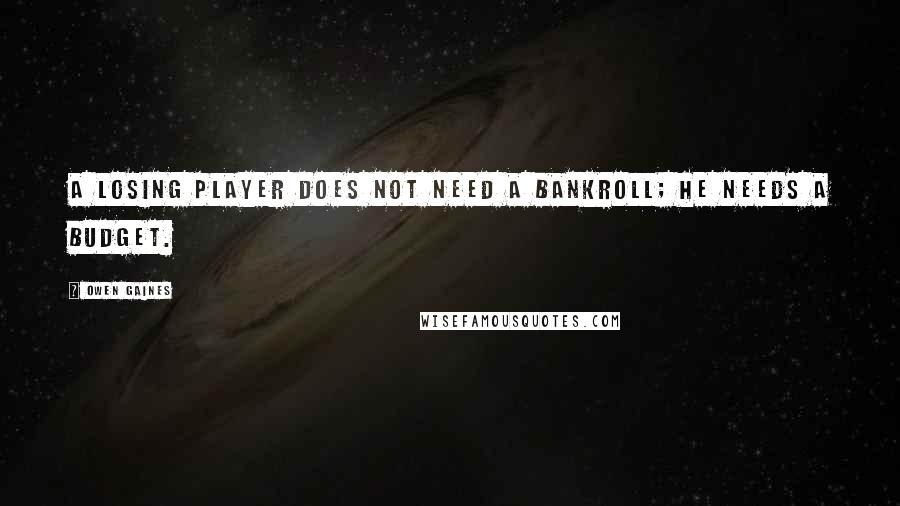 Owen Gaines Quotes: A losing player does not need a bankroll; he needs a budget.