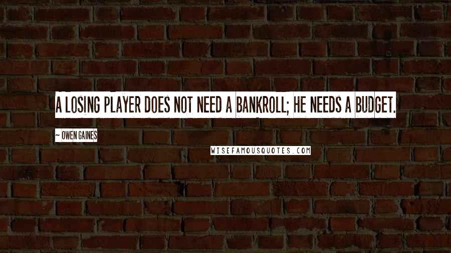 Owen Gaines Quotes: A losing player does not need a bankroll; he needs a budget.