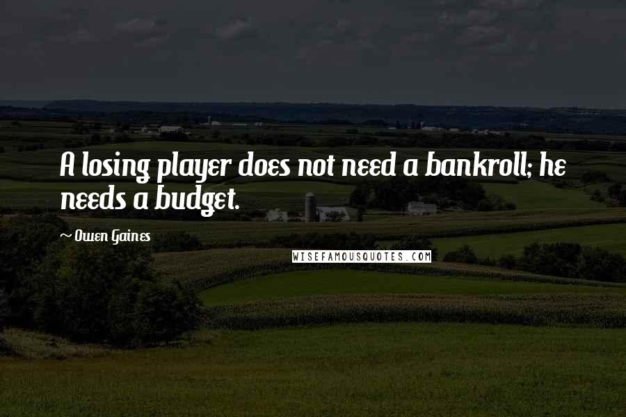 Owen Gaines Quotes: A losing player does not need a bankroll; he needs a budget.