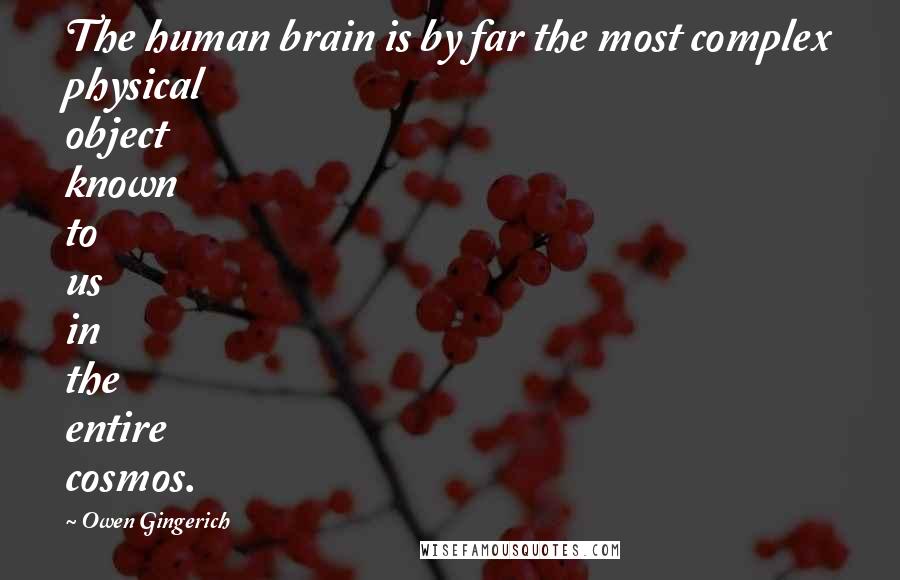 Owen Gingerich Quotes: The human brain is by far the most complex physical object known to us in the entire cosmos.