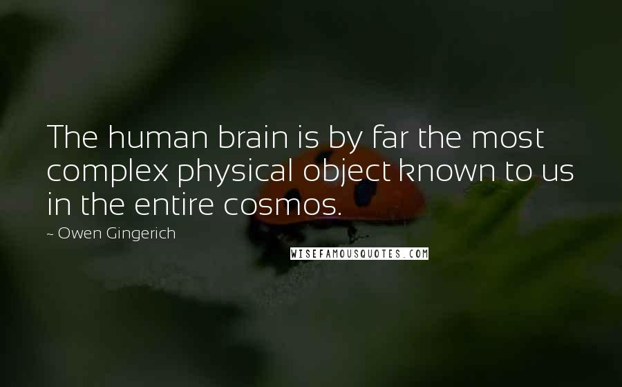 Owen Gingerich Quotes: The human brain is by far the most complex physical object known to us in the entire cosmos.