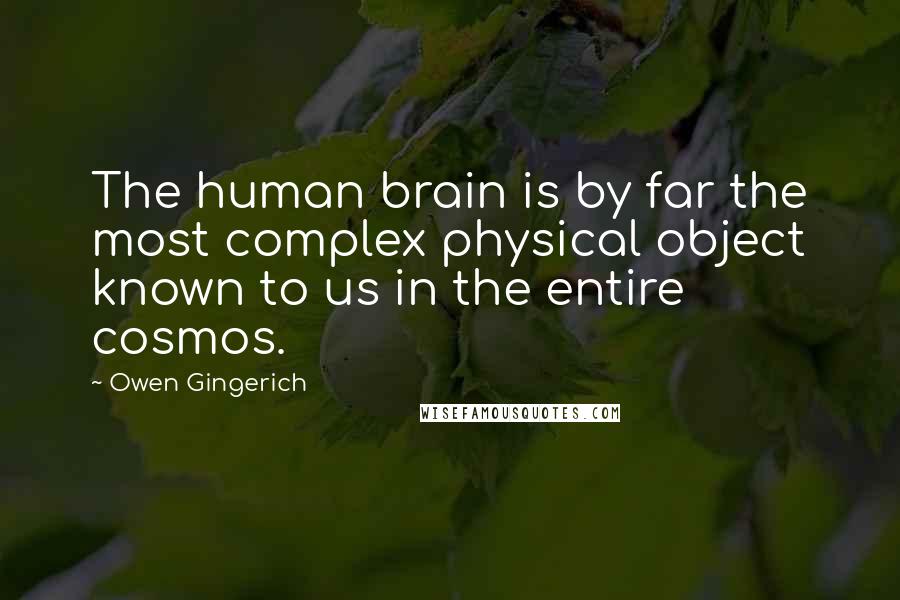 Owen Gingerich Quotes: The human brain is by far the most complex physical object known to us in the entire cosmos.