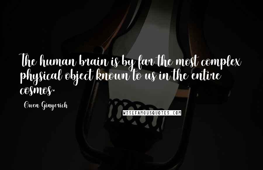 Owen Gingerich Quotes: The human brain is by far the most complex physical object known to us in the entire cosmos.