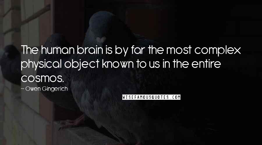 Owen Gingerich Quotes: The human brain is by far the most complex physical object known to us in the entire cosmos.