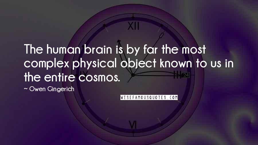 Owen Gingerich Quotes: The human brain is by far the most complex physical object known to us in the entire cosmos.