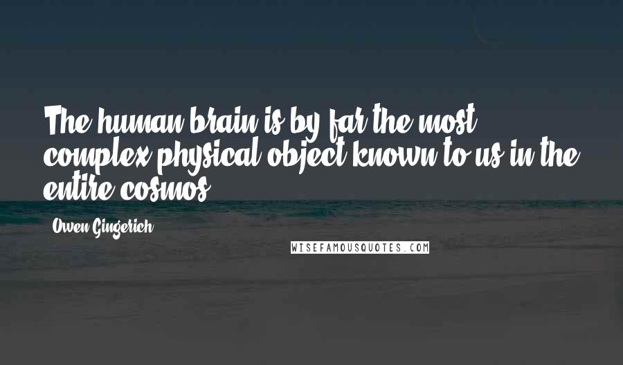 Owen Gingerich Quotes: The human brain is by far the most complex physical object known to us in the entire cosmos.