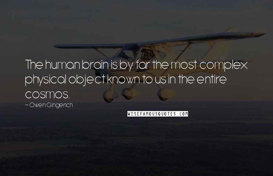 Owen Gingerich Quotes: The human brain is by far the most complex physical object known to us in the entire cosmos.